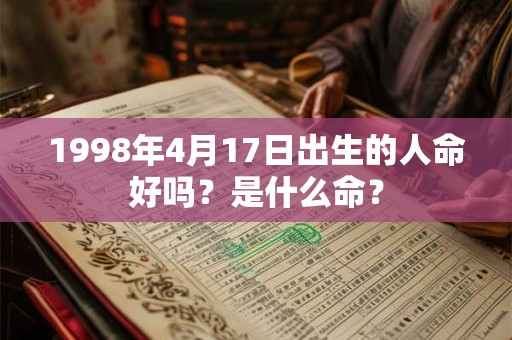1998年4月17日出生的人命好吗？是什么命？