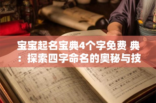 宝宝起名宝典4个字免费 典:探索四字命名的奥秘与技巧 宝宝起名宝典4个字免费 典:探索四字命名的奥秘与技巧