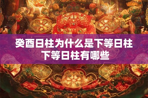 癸酉日柱为什么是下等日柱 下等日柱有哪些