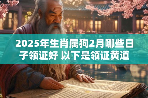 2025年生肖属狗2月哪些日子领证好 以下是领证黄道吉日