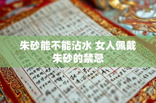 朱砂能不能沾水 女人佩戴朱砂的禁忌