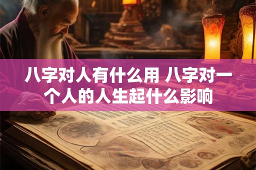 八字对人有什么用 八字对一个人的人生起什么影响