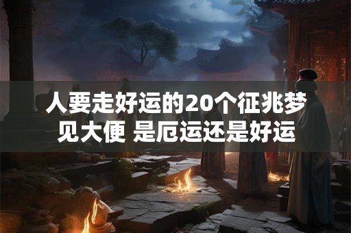 人要走好运的20个征兆梦见大便 是厄运还是好运