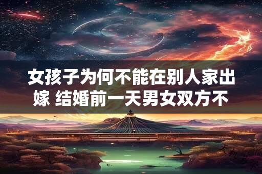 女孩子为何不能在别人家出嫁 结婚前一天男女双方不能见面