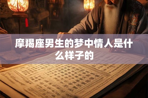 摩羯座男生的梦中情人是什么样子的