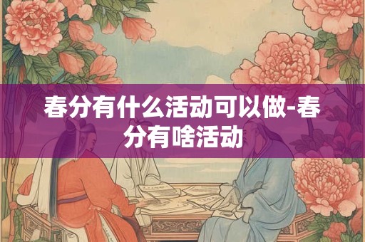 春分有什么活动可以做-春分有啥活动