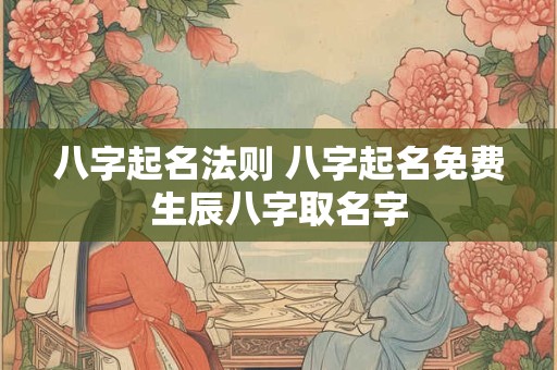 八字起名法则 八字起名免费生辰八字取名字
