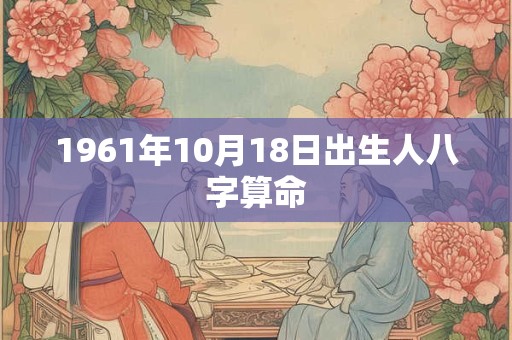 1961年10月18日出生人八字算命