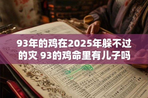 93年的鸡在2025年躲不过的灾 93的鸡命里有儿子吗