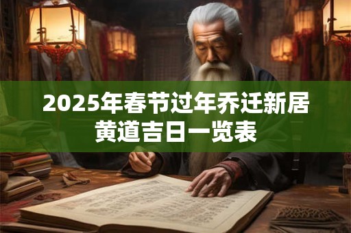 2025年春节过年乔迁新居黄道吉日一览表