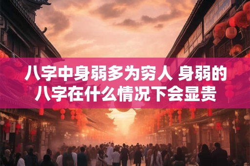 八字中身弱多为穷人 身弱的八字在什么情况下会显贵