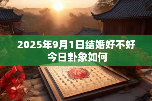 2025年9月1日结婚好不好 今日卦象如何