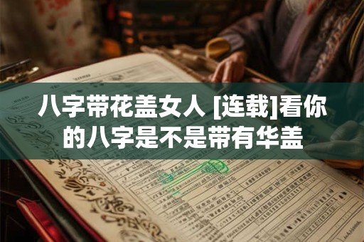 八字带花盖女人 [连载]看你的八字是不是带有华盖