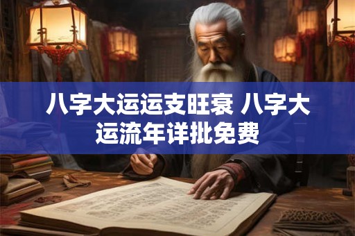 八字大运运支旺衰 八字大运流年详批免费