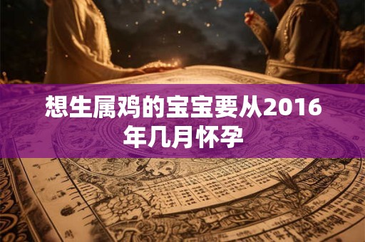 想生属鸡的宝宝要从2016年几月怀孕