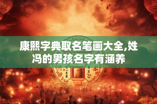 康熙字典取名笔画大全,姓冯的男孩名字有涵养