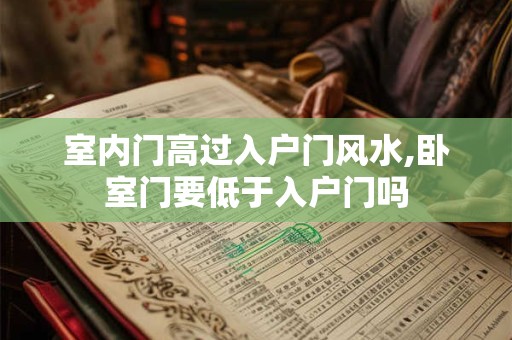 室内门高过入户门风水,卧室门要低于入户门吗