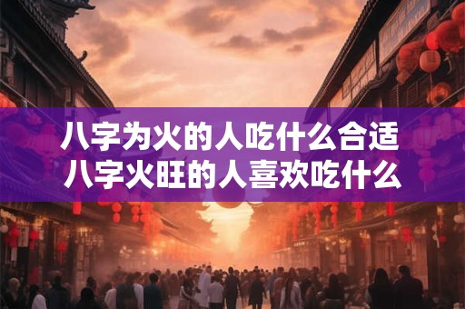 八字为火的人吃什么合适 八字火旺的人喜欢吃什么