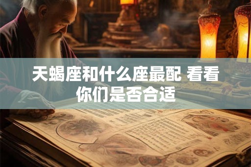 天蝎座和什么座最配 看看你们是否合适