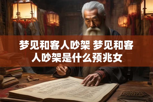 梦见和客人吵架 梦见和客人吵架是什么预兆女