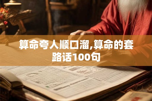 算命夸人顺口溜,算命的套路话100句