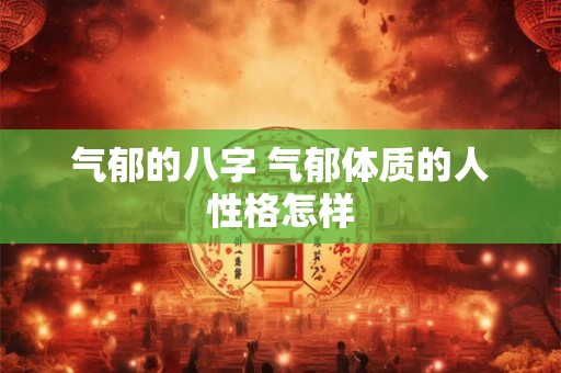 气郁的八字 气郁体质的人性格怎样