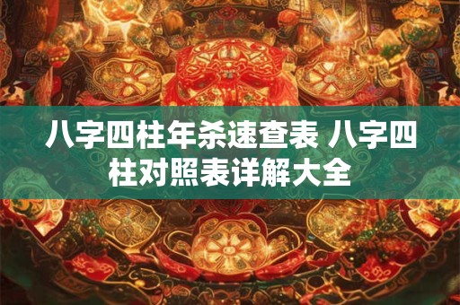 八字四柱年杀速查表 八字四柱对照表详解大全