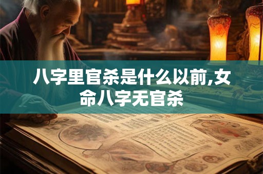 八字里官杀是什么以前,女命八字无官杀
