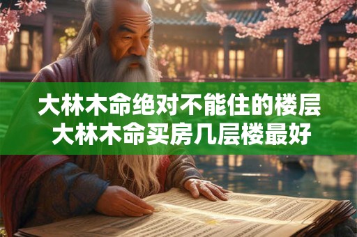 大林木命绝对不能住的楼层 大林木命买房几层楼最好