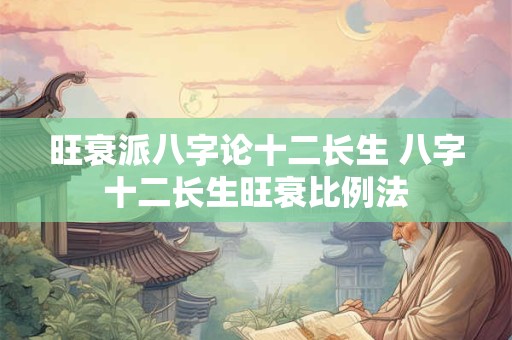 旺衰派八字论十二长生 八字十二长生旺衰比例法