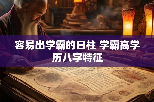 容易出学霸的日柱 学霸高学历八字特征