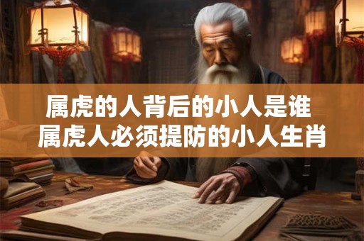 属虎的人背后的小人是谁 属虎人必须提防的小人生肖