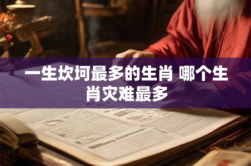 一生坎坷最多的生肖 哪个生肖灾难最多