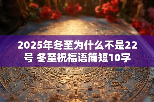 2025年冬至为什么不是22号 冬至祝福语简短10字