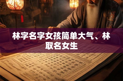 林字名字女孩简单大气、林取名女生