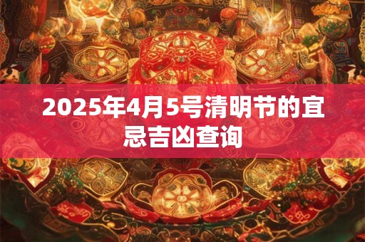 2025年4月5号清明节的宜忌吉凶查询