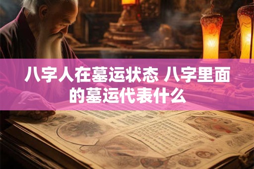 八字人在墓运状态 八字里面的墓运代表什么