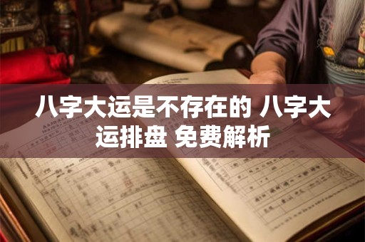 八字大运是不存在的 八字大运排盘 免费解析