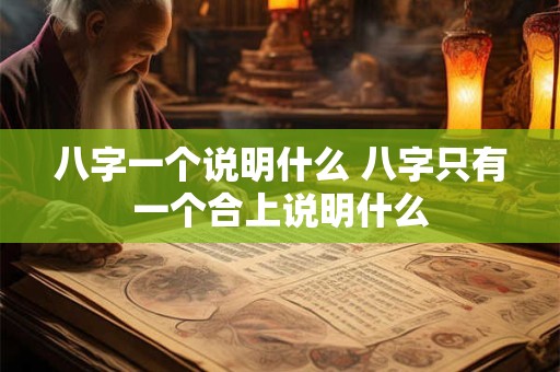 八字一个说明什么 八字只有一个合上说明什么