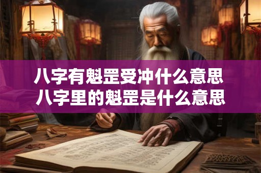八字有魁罡受冲什么意思 八字里的魁罡是什么意思