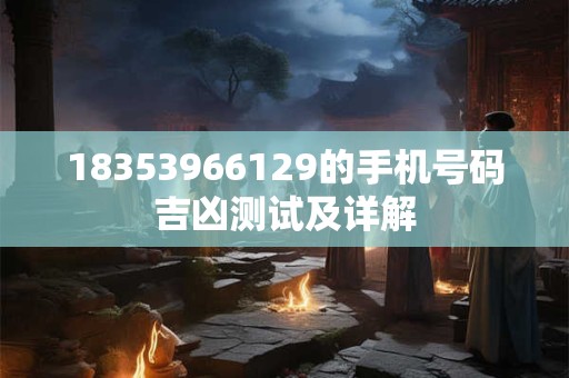 18353966129的手机号码吉凶测试及详解