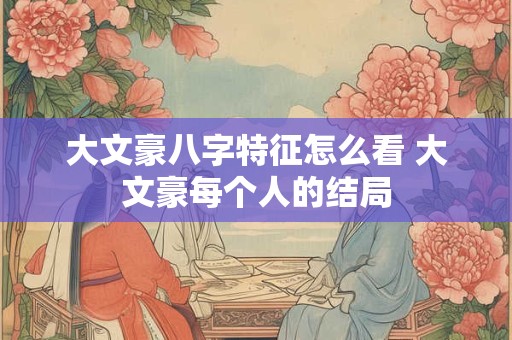 大文豪八字特征怎么看 大文豪每个人的结局