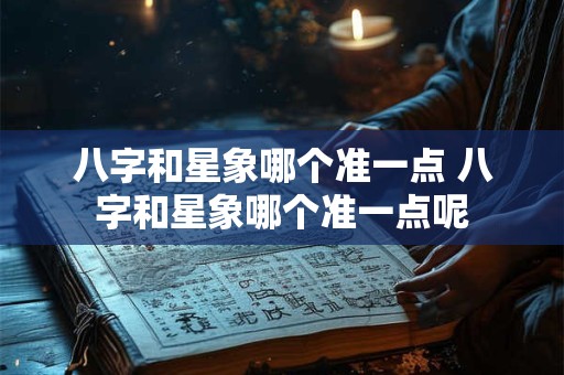 八字和星象哪个准一点 八字和星象哪个准一点呢