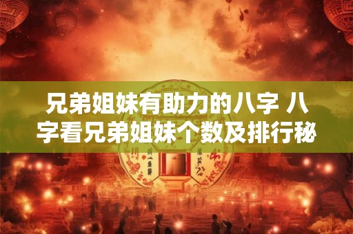 兄弟姐妹有助力的八字 八字看兄弟姐妹个数及排行秘诀
