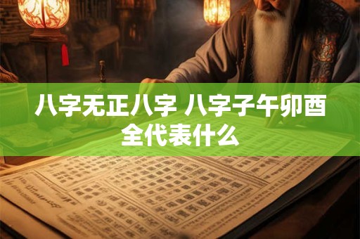 八字无正八字 八字子午卯酉全代表什么