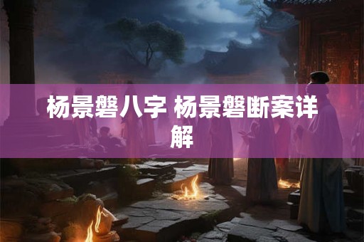 杨景磐八字 杨景磐断案详解