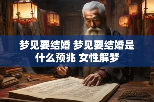 梦见要结婚 梦见要结婚是什么预兆 女性解梦