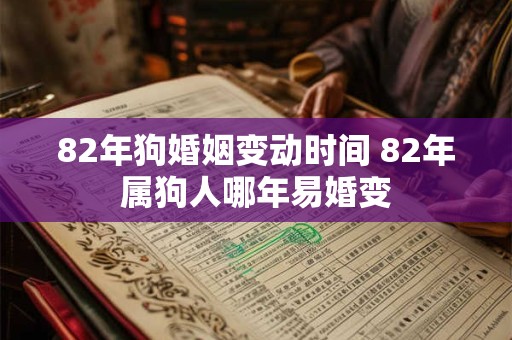 82年狗婚姻变动时间 82年属狗人哪年易婚变