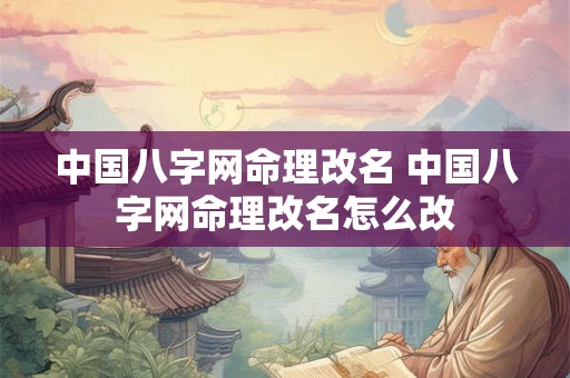 中国八字网命理改名 中国八字网命理改名怎么改