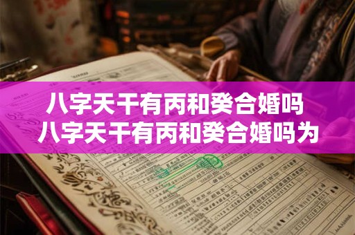 八字天干有丙和癸合婚吗 八字天干有丙和癸合婚吗为什么